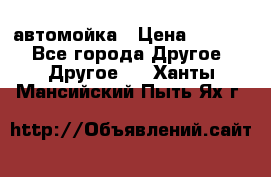 автомойка › Цена ­ 1 500 - Все города Другое » Другое   . Ханты-Мансийский,Пыть-Ях г.